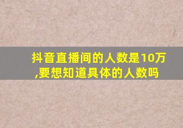 抖音直播间的人数是10万 ,要想知道具体的人数吗